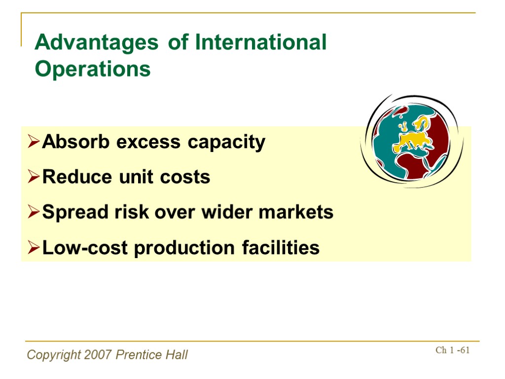 Copyright 2007 Prentice Hall Ch 1 -61 Advantages of International Operations Absorb excess capacity